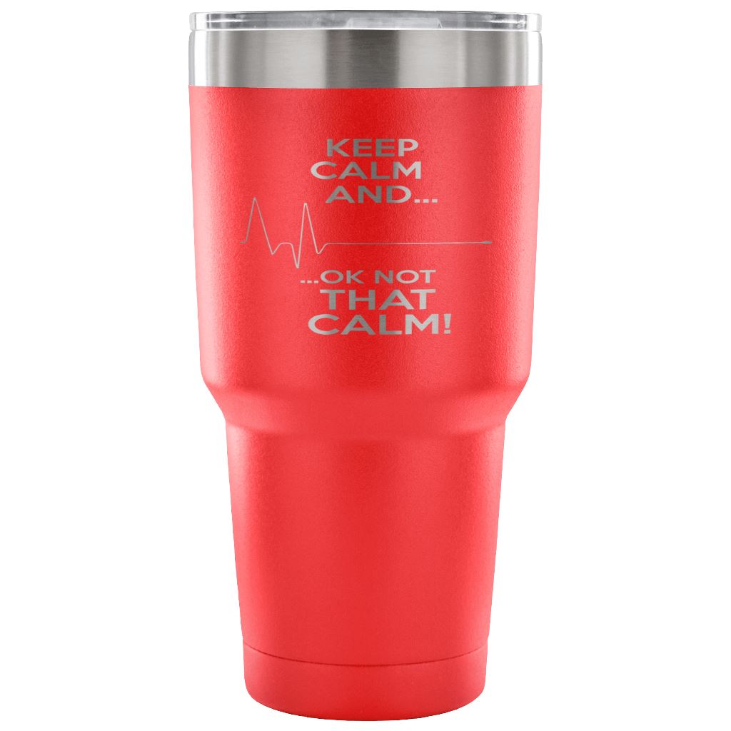 "Keep Calm, Ok Not That Calm" Tumbler For Nurses And EMTs Tumblers 30 Ounce Vacuum Tumbler - Red