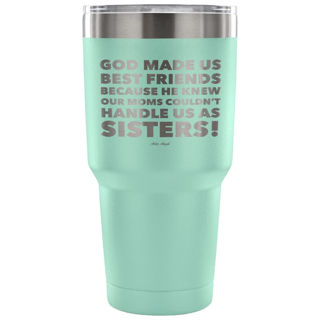 "God Made Us Best Friends Because He Knew Our Moms Couldn't Handle Us As Sisters!" Stainless Steel Tumbler Tumblers 30 Ounce Vacuum Tumbler - Teal