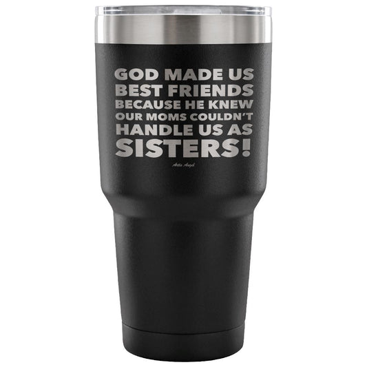 "God Made Us Best Friends Because He Knew Our Moms Couldn't Handle Us As Sisters!" Stainless Steel Tumbler Tumblers 30 Ounce Vacuum Tumbler - Black