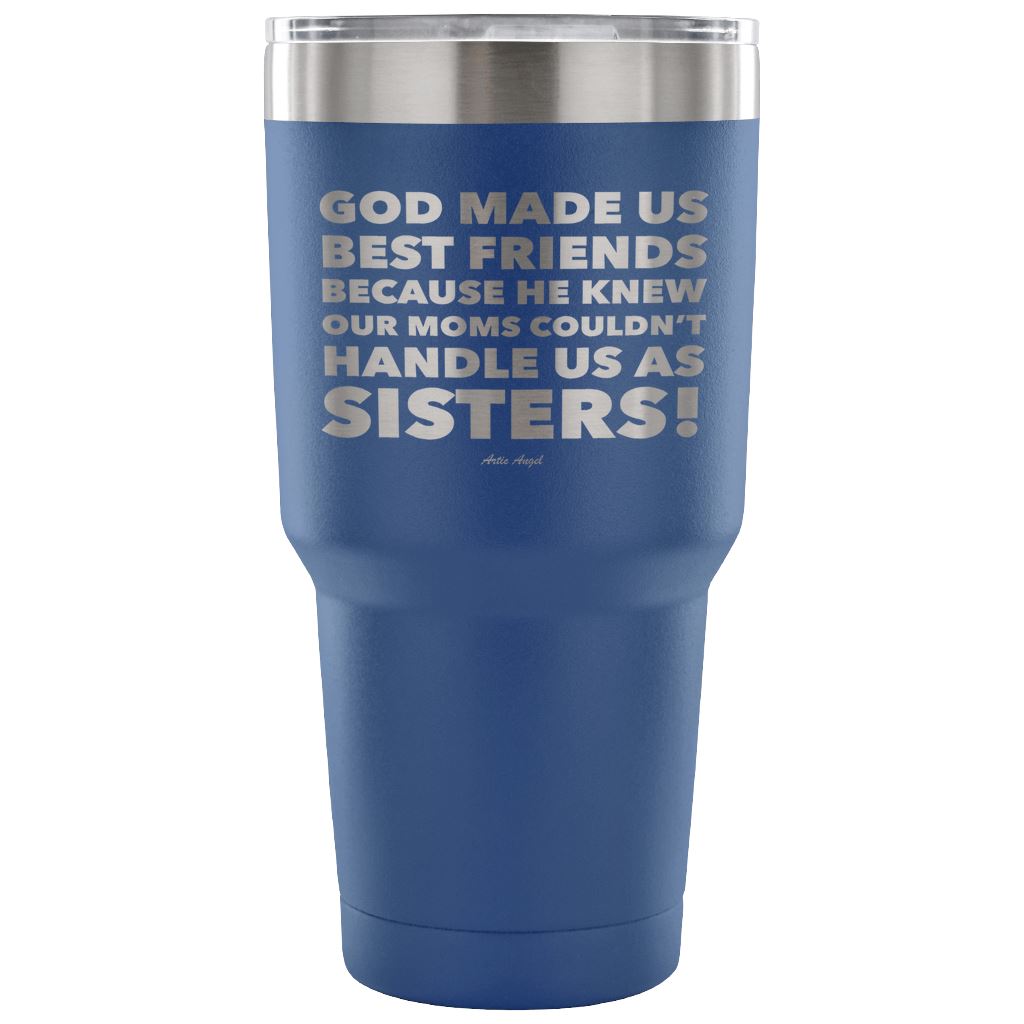 "God Made Us Best Friends Because He Knew Our Moms Couldn't Handle Us As Sisters!" Stainless Steel Tumbler Tumblers 30 Ounce Vacuum Tumbler - Blue