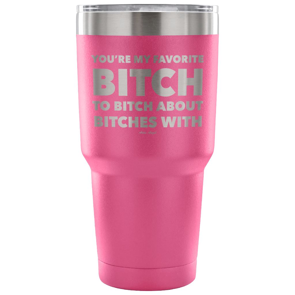 "You're My Favorite Bitch To Bitch About Bitches With" - Stainless Steel Tumbler Tumblers 30 Ounce Vacuum Tumbler - Pink