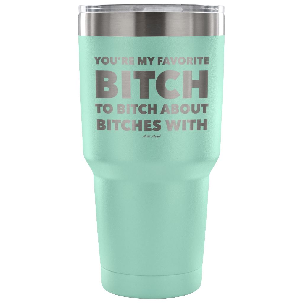 "You're My Favorite Bitch To Bitch About Bitches With" - Stainless Steel Tumbler Tumblers 30 Ounce Vacuum Tumbler - Teal