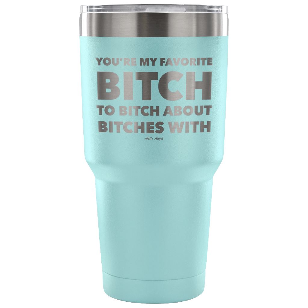"You're My Favorite Bitch To Bitch About Bitches With" - Stainless Steel Tumbler Tumblers 30 Ounce Vacuum Tumbler - Light Blue