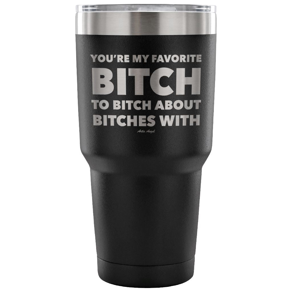 "You're My Favorite Bitch To Bitch About Bitches With" - Stainless Steel Tumbler Tumblers 30 Ounce Vacuum Tumbler - Black