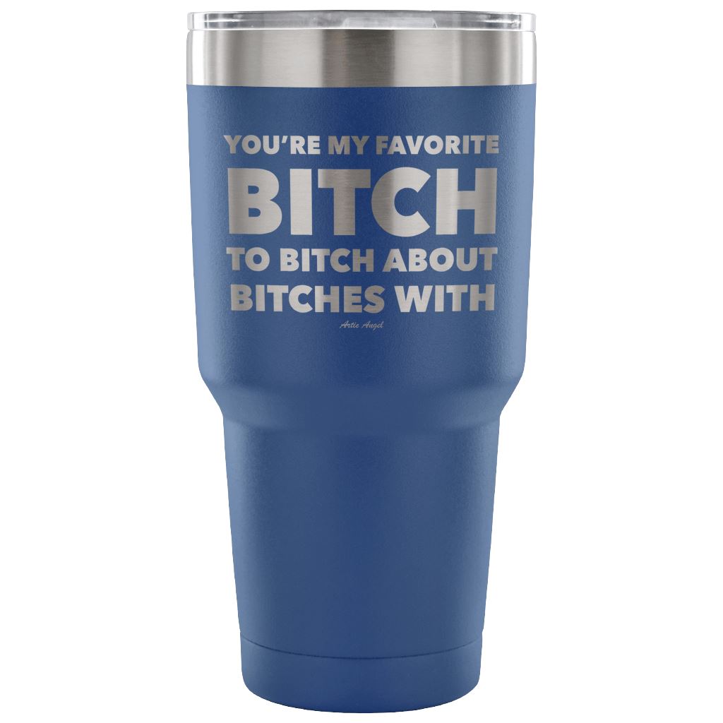 "You're My Favorite Bitch To Bitch About Bitches With" - Stainless Steel Tumbler Tumblers 30 Ounce Vacuum Tumbler - Blue