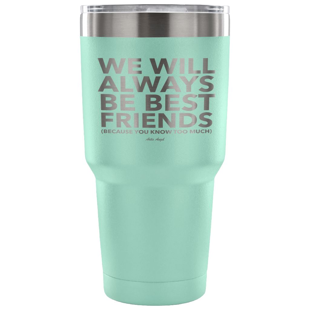 "We Will Always Be Best Friends (Because You Know Too Much) - Stainless Steel Tumbler Tumblers 30 Ounce Vacuum Tumbler - Teal