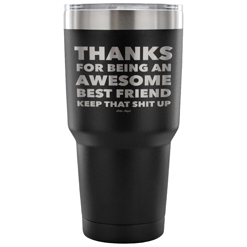 "Thanks For Being An Awesome Best Friend, Keep That Shit Up" - Stainless Steel Tumbler Tumblers 30 Ounce Vacuum Tumbler - Black