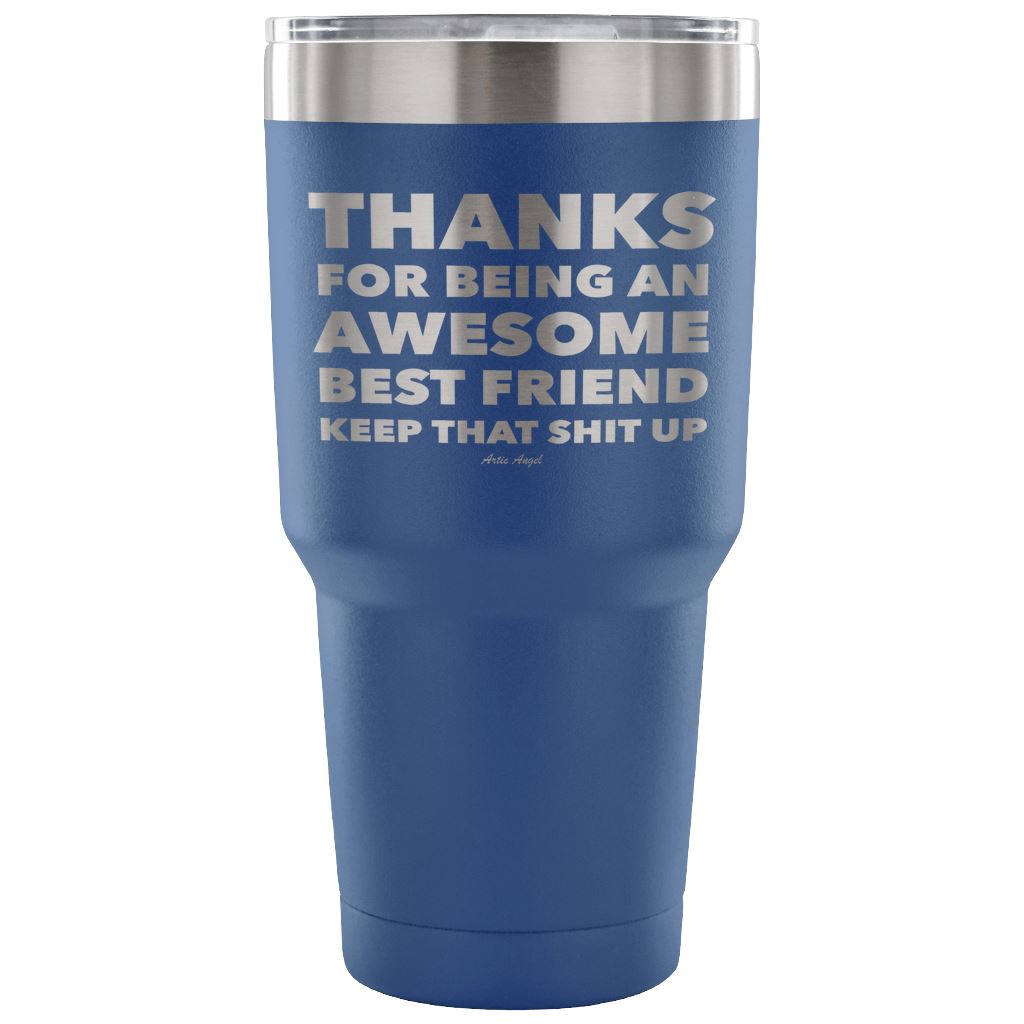 "Thanks For Being An Awesome Best Friend, Keep That Shit Up" - Stainless Steel Tumbler Tumblers 30 Ounce Vacuum Tumbler - Blue