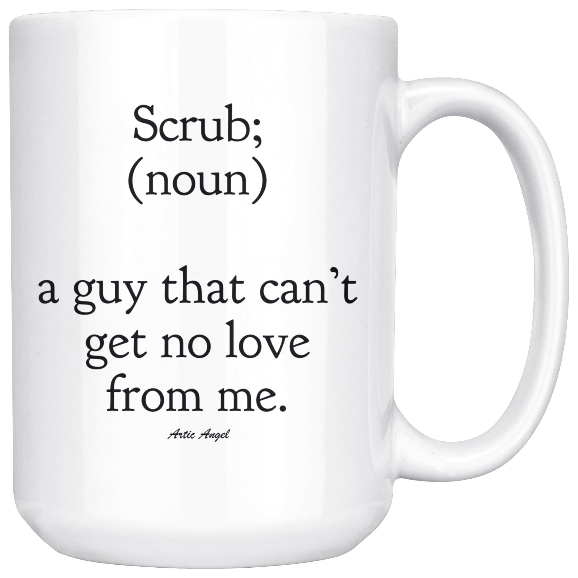 Funny "Scrub - A Guy That Can't Get No Love From Me" Coffee Mug Drinkware White - 15oz