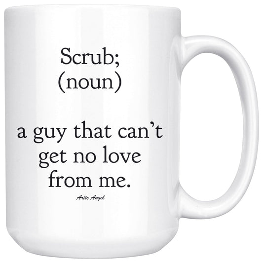 Funny "Scrub - A Guy That Can't Get No Love From Me" Coffee Mug Drinkware White - 15oz