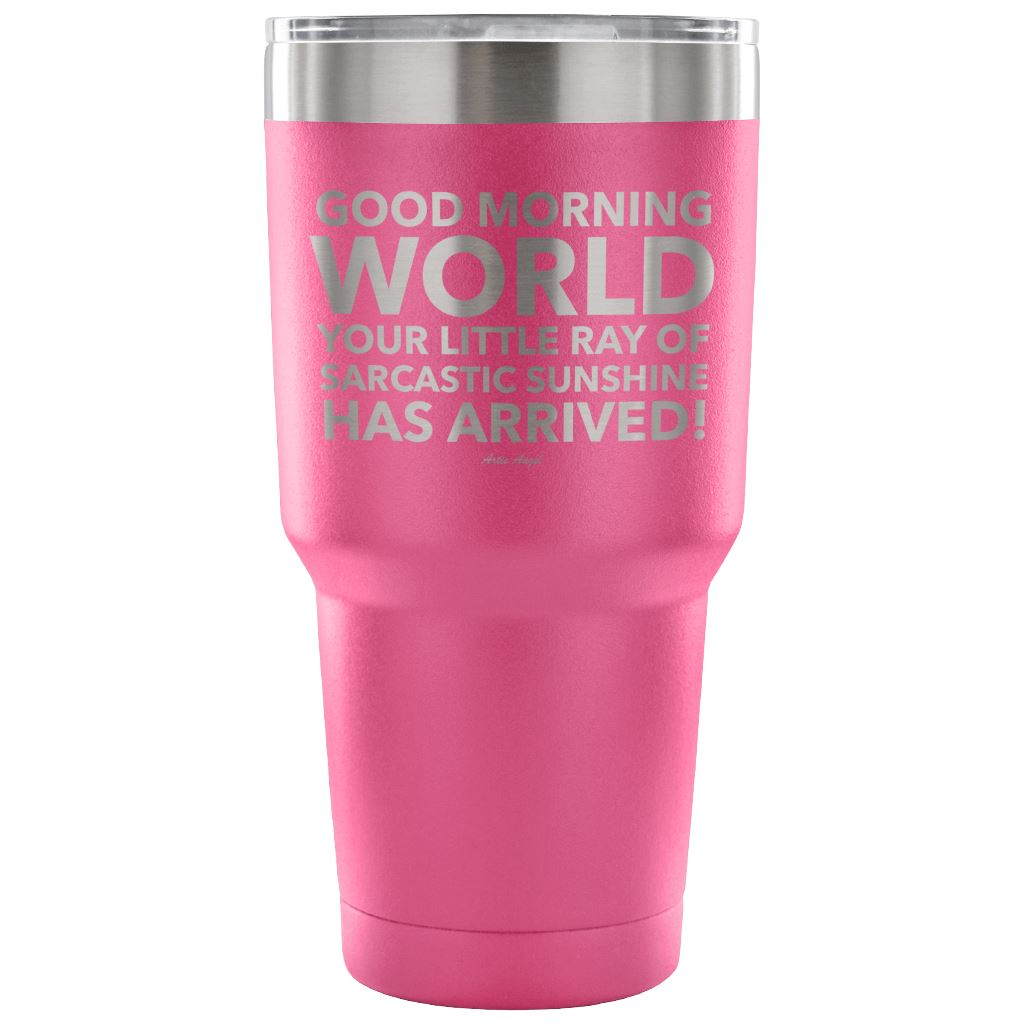 "Good Morning World Your Little Ray Of Sarcastic Sunshine Has Arrived!" - Stainless Steel Tumbler Tumblers 30 Ounce Vacuum Tumbler - Pink