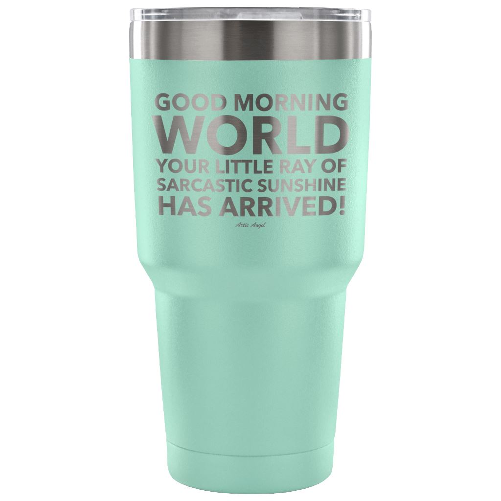 "Good Morning World Your Little Ray Of Sarcastic Sunshine Has Arrived!" - Stainless Steel Tumbler Tumblers 30 Ounce Vacuum Tumbler - Teal