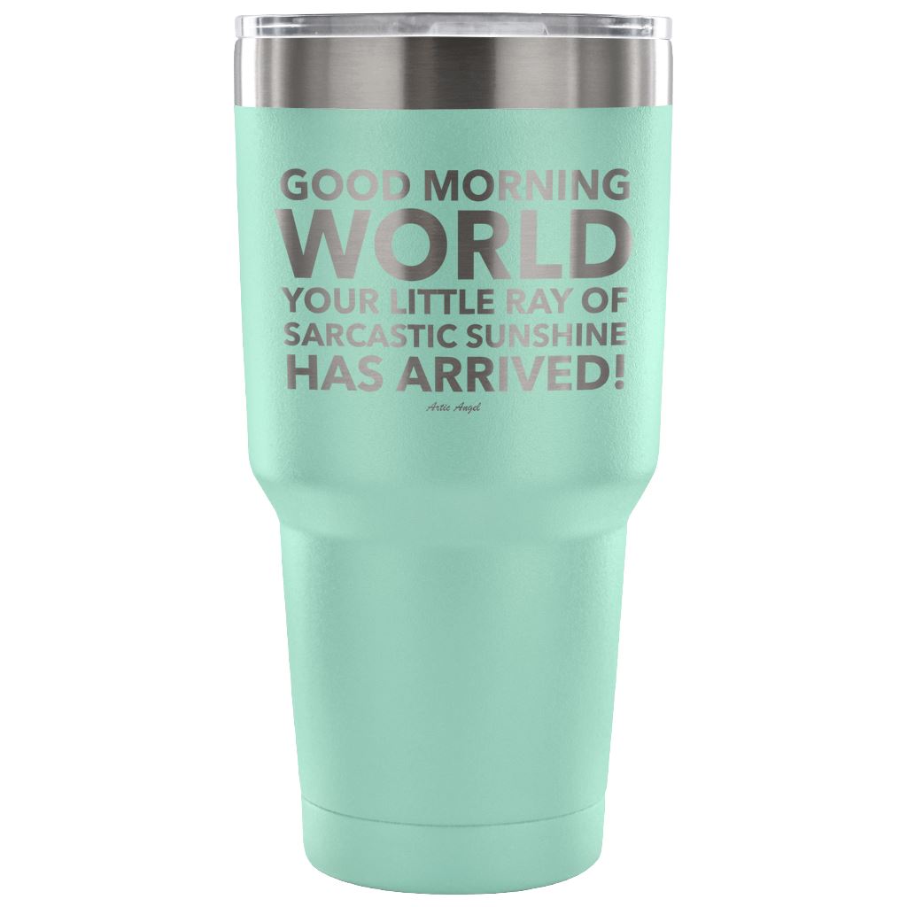 "Good Morning World Your Little Ray Of Sarcastic Sunshine Has Arrived!" - Stainless Steel Tumbler Tumblers 30 Ounce Vacuum Tumbler - Teal 
