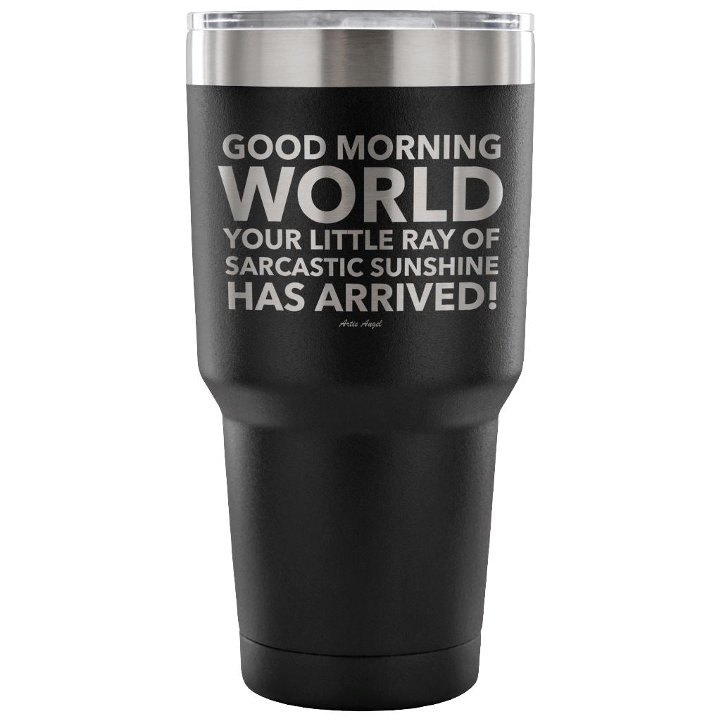 "Good Morning World Your Little Ray Of Sarcastic Sunshine Has Arrived!" - Stainless Steel Tumbler Tumblers 30 Ounce Vacuum Tumbler - Black