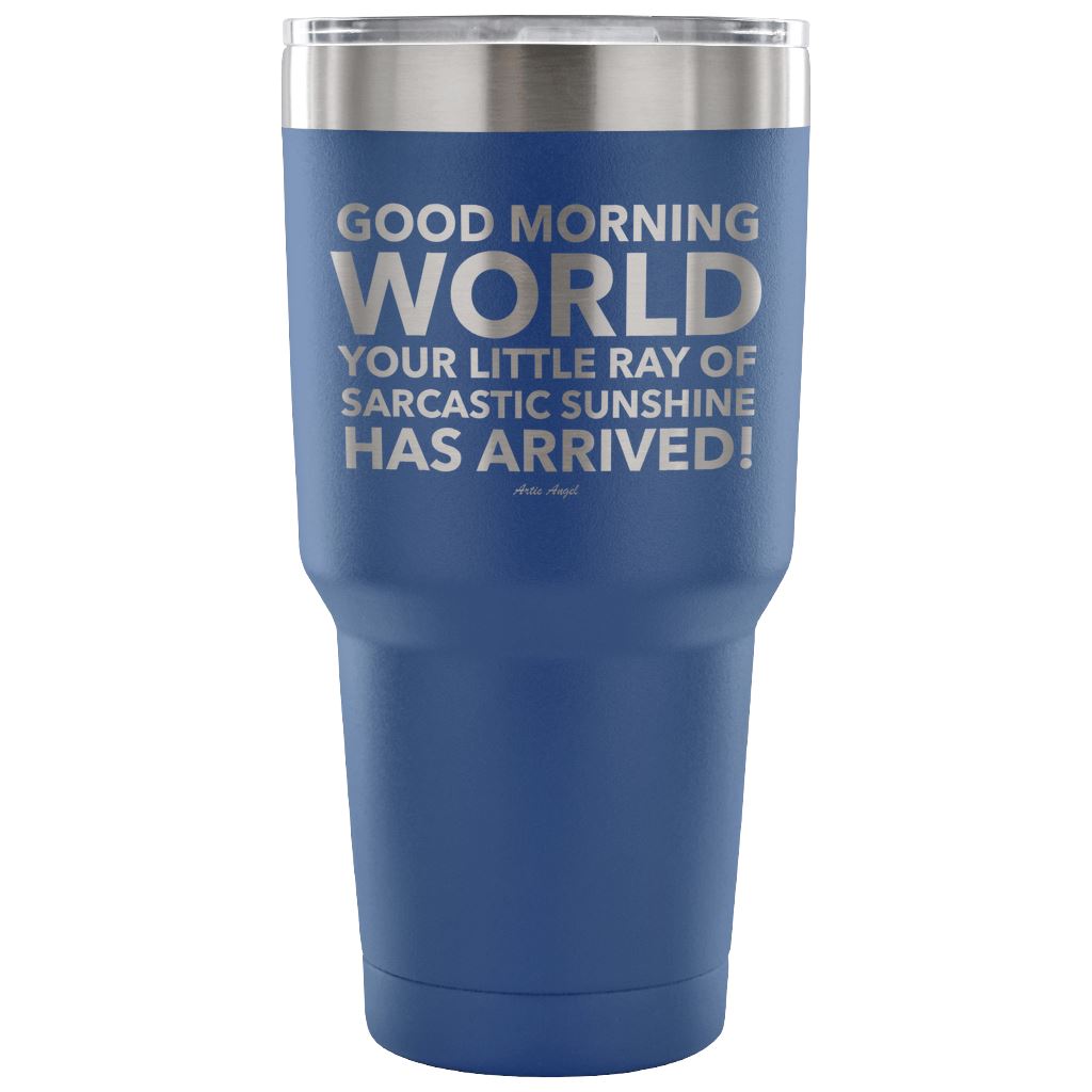 "Good Morning World Your Little Ray Of Sarcastic Sunshine Has Arrived!" - Stainless Steel Tumbler Tumblers 30 Ounce Vacuum Tumbler - Blue