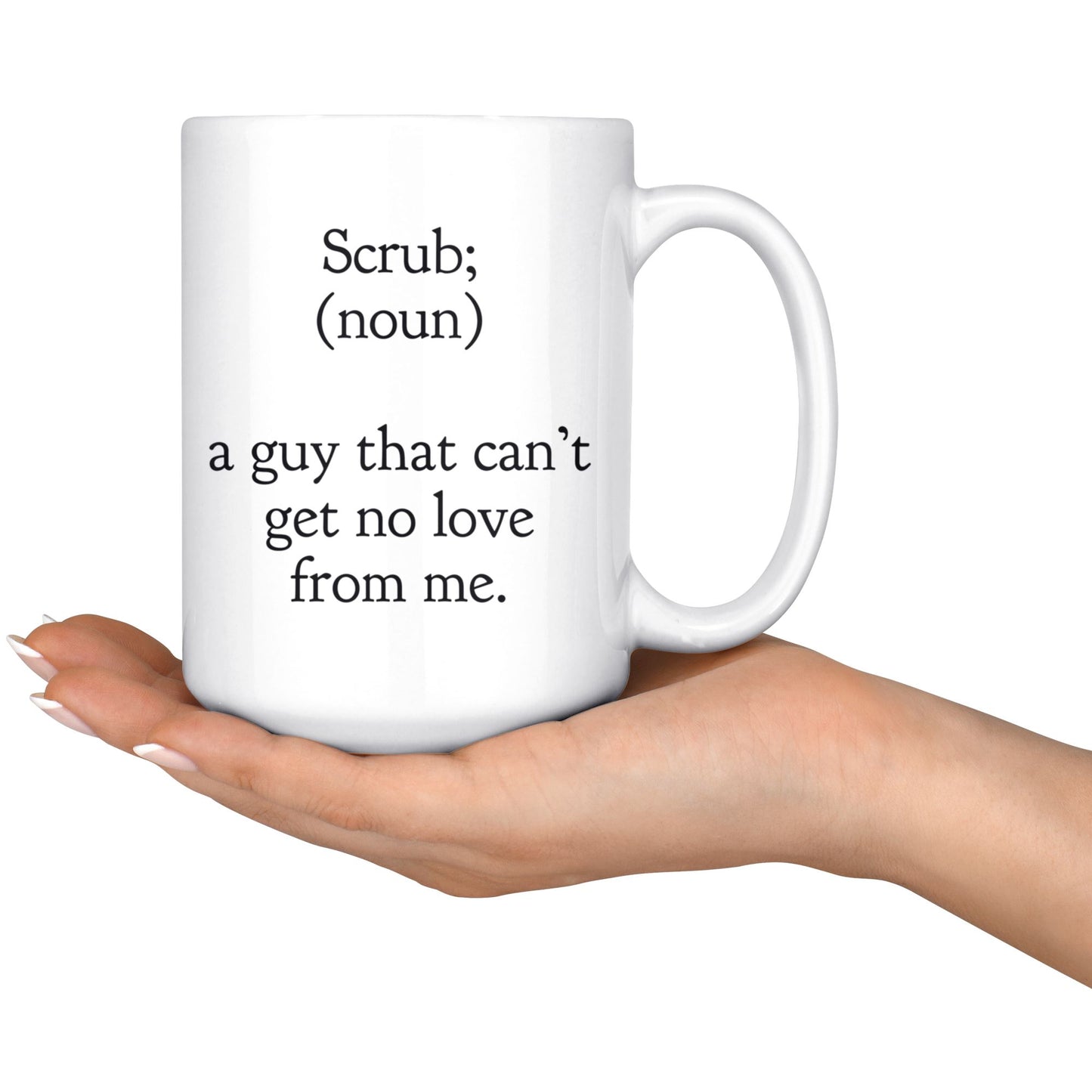 "Scrub - A Guy That Can't Get No Love From Me" - Coffee Mug Drinkware