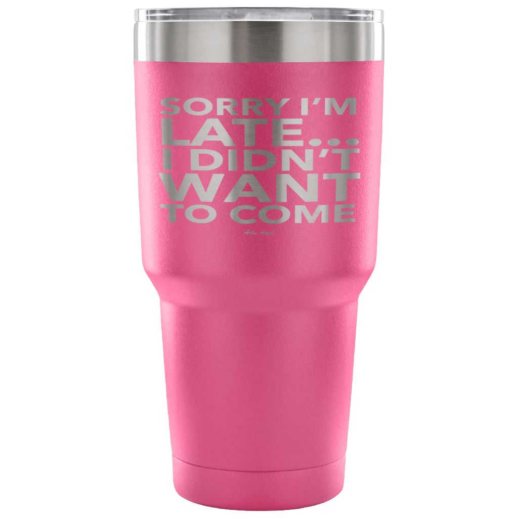 Funny "Sorry I'm Late I Didn't Want To Come" - Steel Tumbler Tumblers 30 Ounce Vacuum Tumbler - Pink