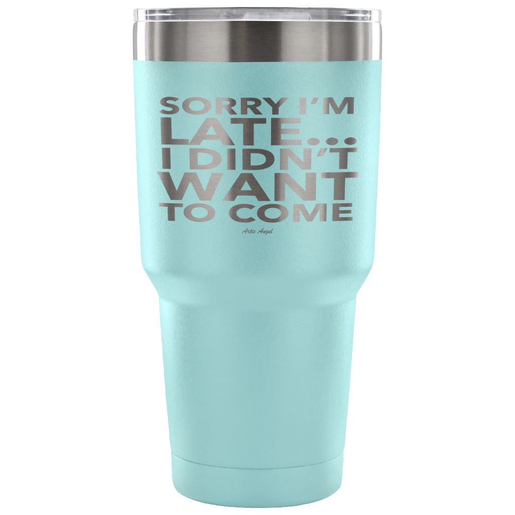 Funny "Sorry I'm Late I Didn't Want To Come" - Steel Tumbler Tumblers 30 Ounce Vacuum Tumbler - Light Blue