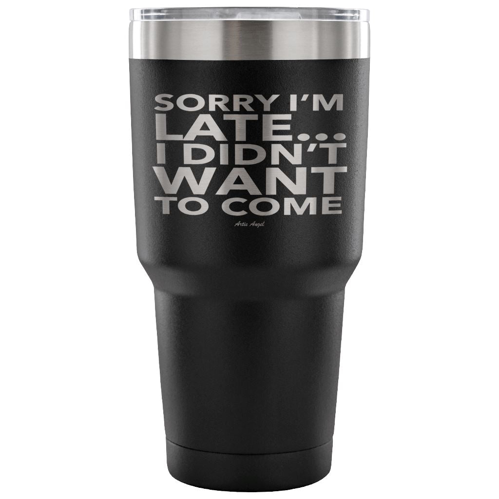 Funny "Sorry I'm Late I Didn't Want To Come" - Steel Tumbler Tumblers 30 Ounce Vacuum Tumbler - Black