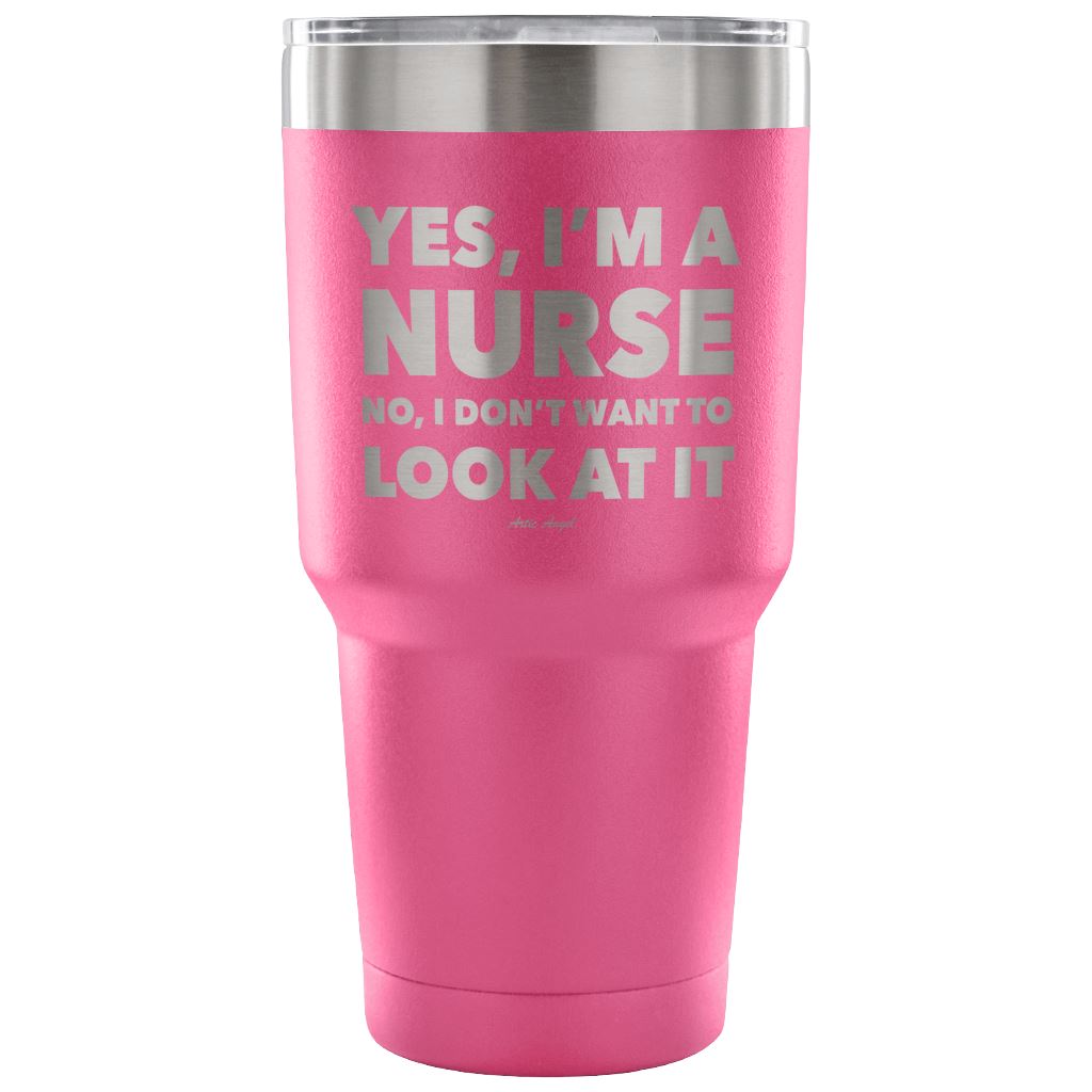 Funny "Yes, I'm A Nurse. No, I Don't Want To Look At It" Tumbler Tumblers Pink