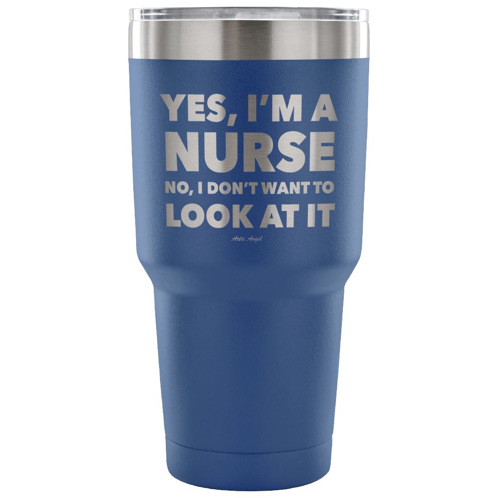 Funny "Yes, I'm A Nurse. No, I Don't Want To Look At It" Tumbler Tumblers Blue