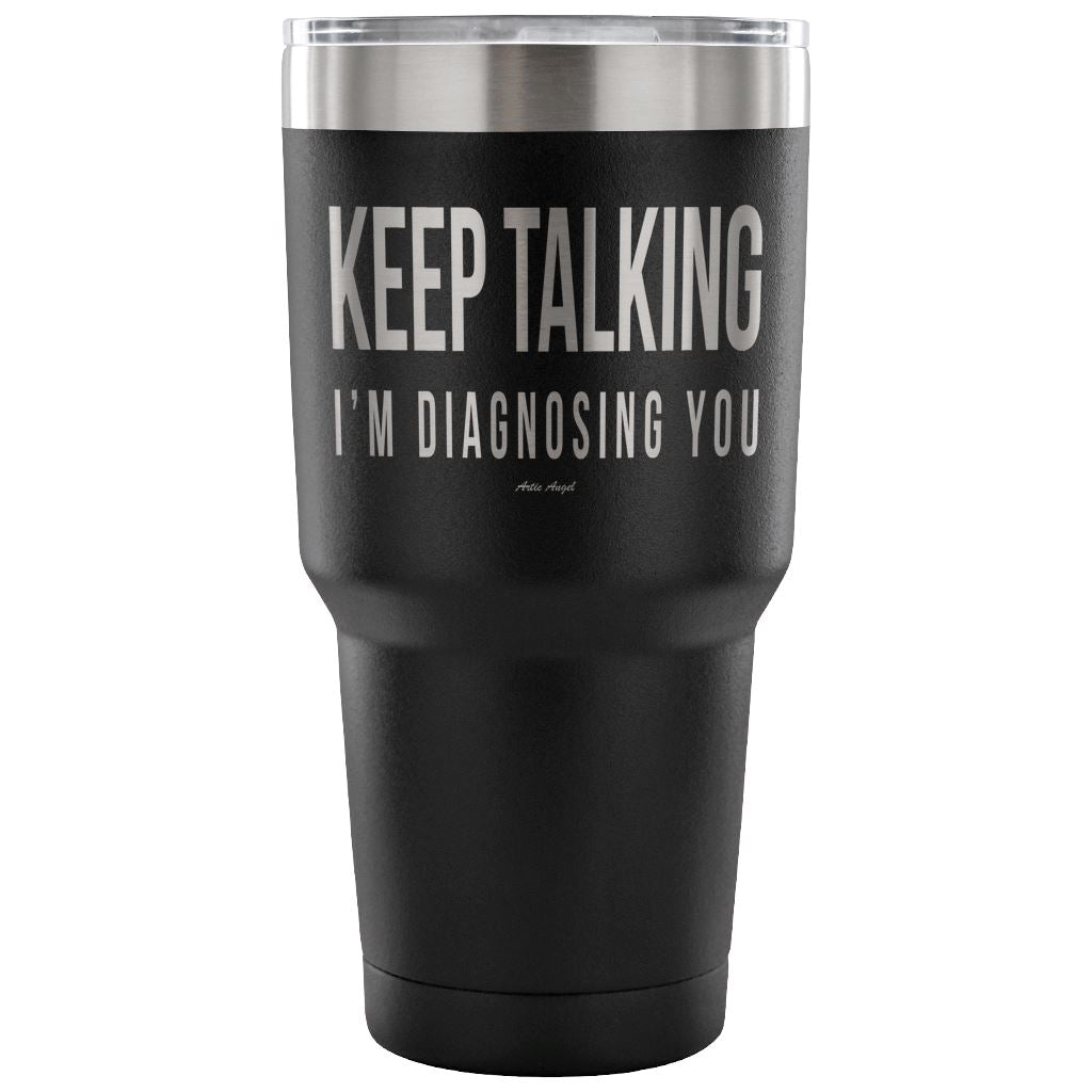 "Keep Talking, I'm Diagnosing You" - Stainless Steel Tumbler Tumblers 30 Ounce Vacuum Tumbler - Black