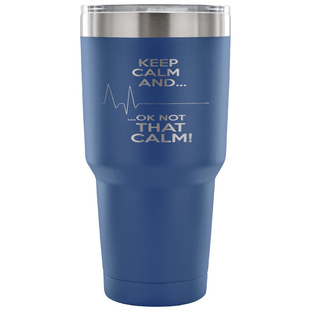"Keep Calm, Ok Not That Calm" Tumbler For Nurses And EMTs Tumblers 30 Ounce Vacuum Tumbler - Blue 