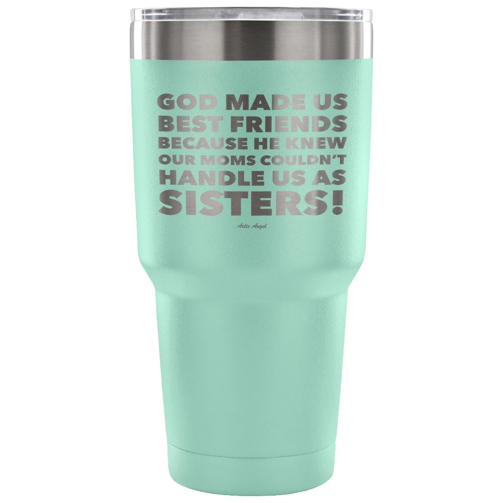 "God Made Us Best Friends Because He Knew Our Moms Couldn't Handle Us As Sisters!" Stainless Steel Tumbler Tumblers 30 Ounce Vacuum Tumbler - Teal 