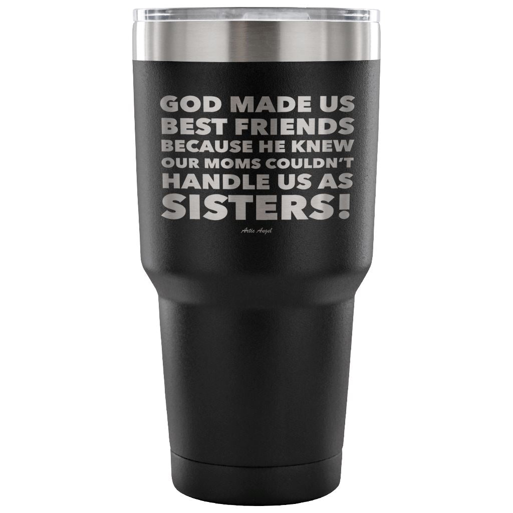 "God Made Us Best Friends Because He Knew Our Moms Couldn't Handle Us As Sisters!" Stainless Steel Tumbler Tumblers 30 Ounce Vacuum Tumbler - Black 