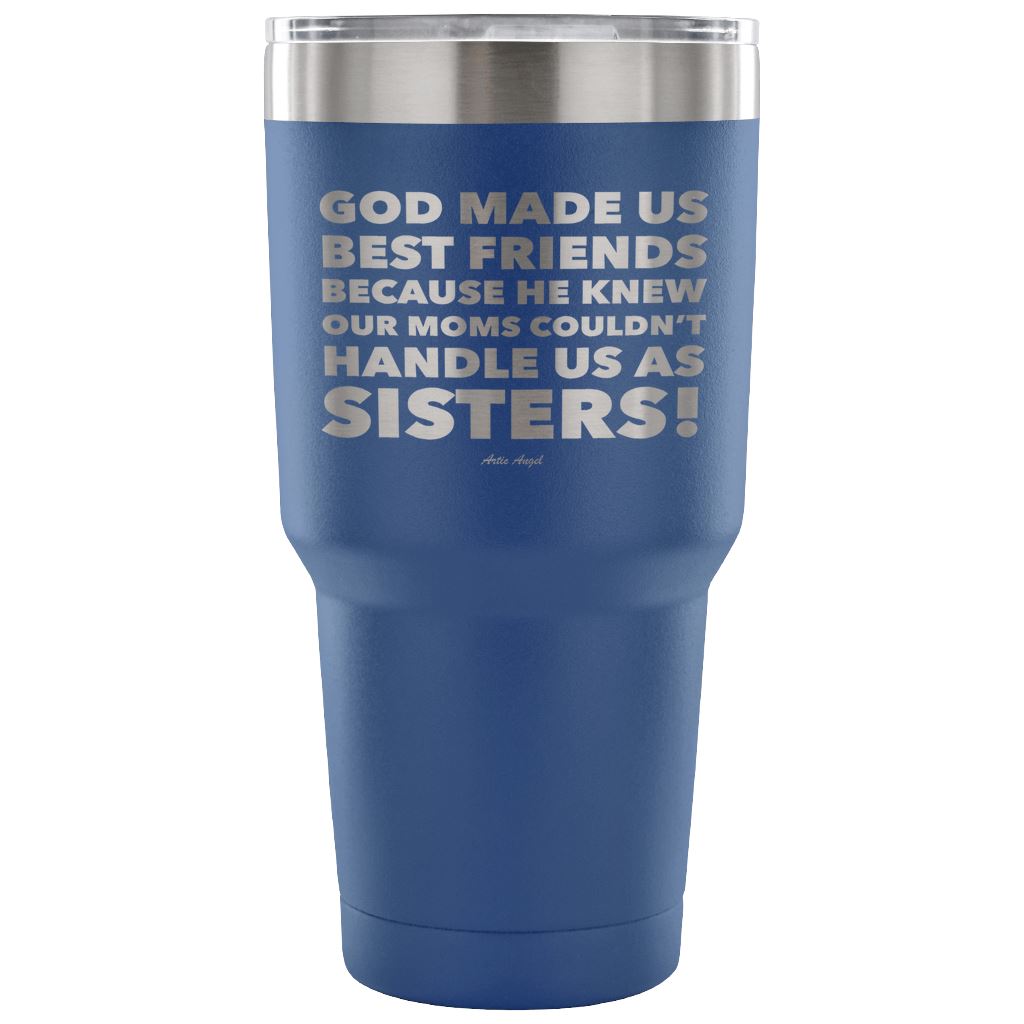 "God Made Us Best Friends Because He Knew Our Moms Couldn't Handle Us As Sisters!" Stainless Steel Tumbler Tumblers 30 Ounce Vacuum Tumbler - Blue 