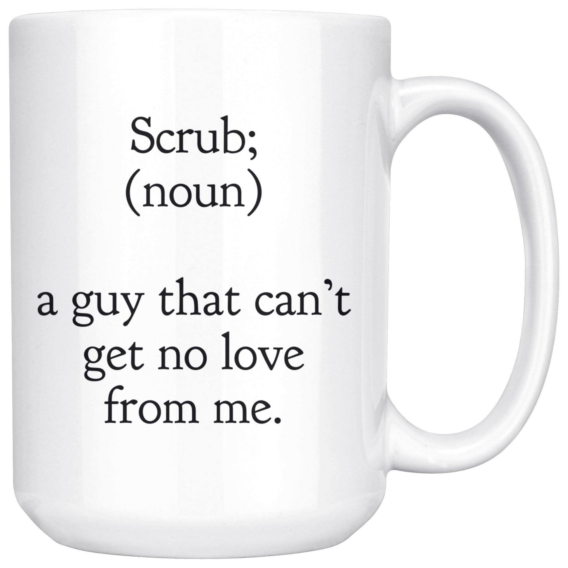 "Scrub - A Guy That Can't Get No Love From Me" - Coffee Mug Drinkware White - 15oz 