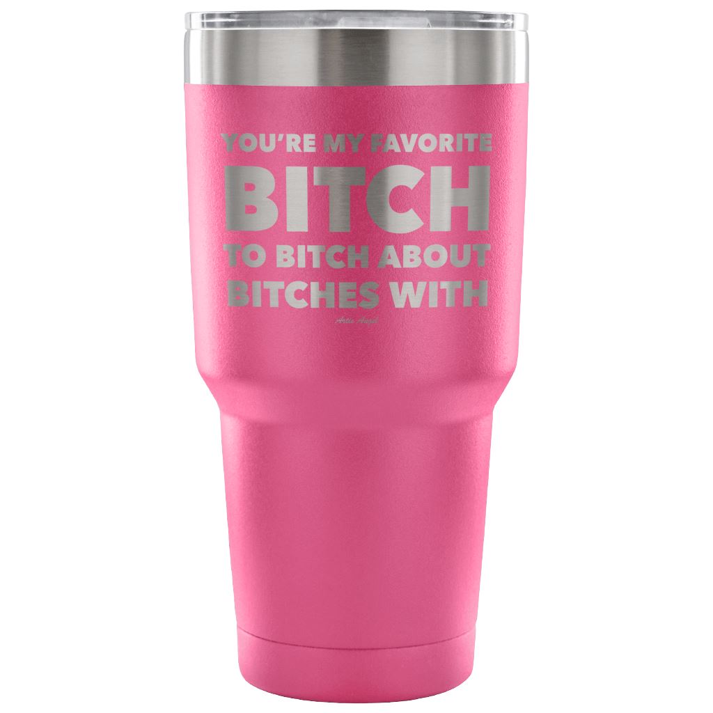 "You're My Favorite Bitch To Bitch About Bitches With" - Stainless Steel Tumbler Tumblers 30 Ounce Vacuum Tumbler - Pink 
