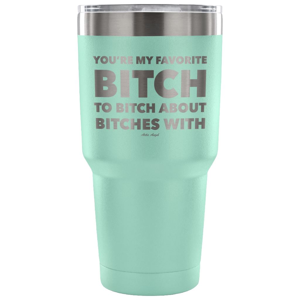 "You're My Favorite Bitch To Bitch About Bitches With" - Stainless Steel Tumbler Tumblers 30 Ounce Vacuum Tumbler - Teal 