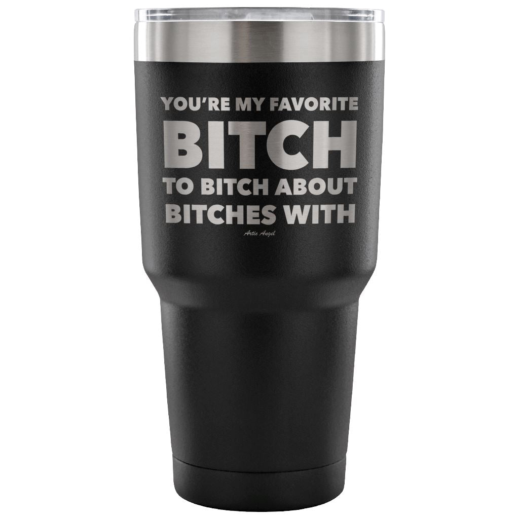 "You're My Favorite Bitch To Bitch About Bitches With" - Stainless Steel Tumbler Tumblers 30 Ounce Vacuum Tumbler - Black 
