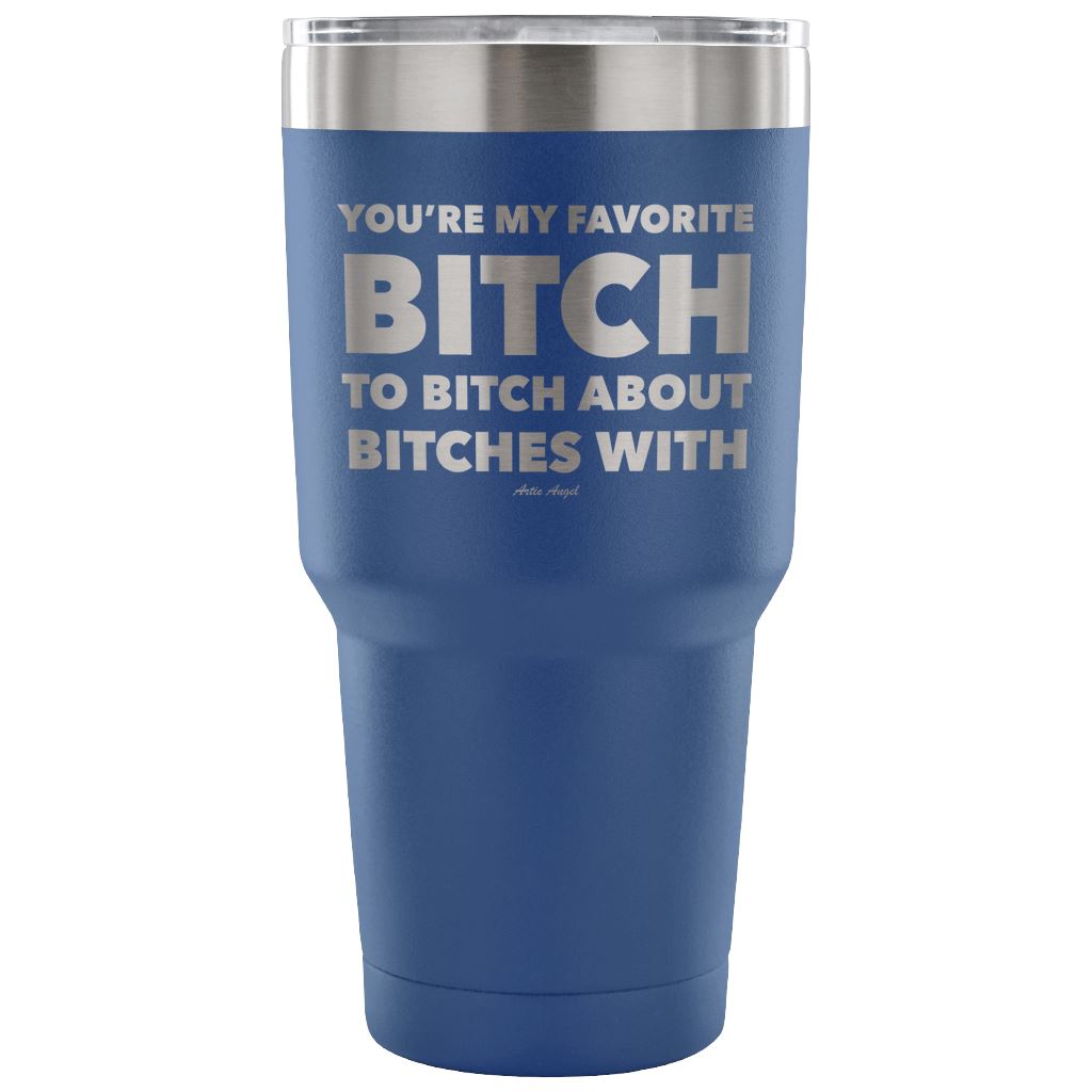"You're My Favorite Bitch To Bitch About Bitches With" - Stainless Steel Tumbler Tumblers 30 Ounce Vacuum Tumbler - Blue 