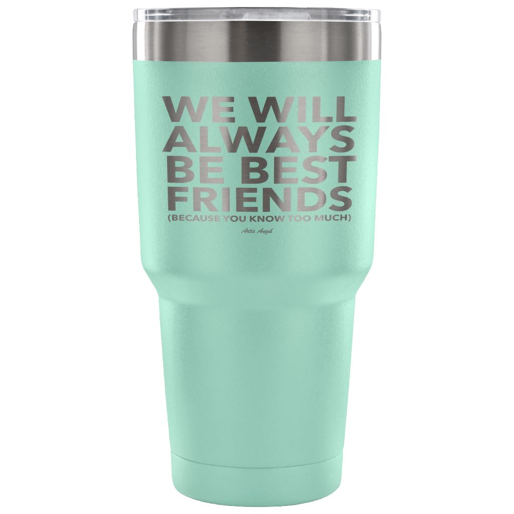 "We Will Always Be Best Friends (Because You Know Too Much) - Stainless Steel Tumbler Tumblers 30 Ounce Vacuum Tumbler - Teal 