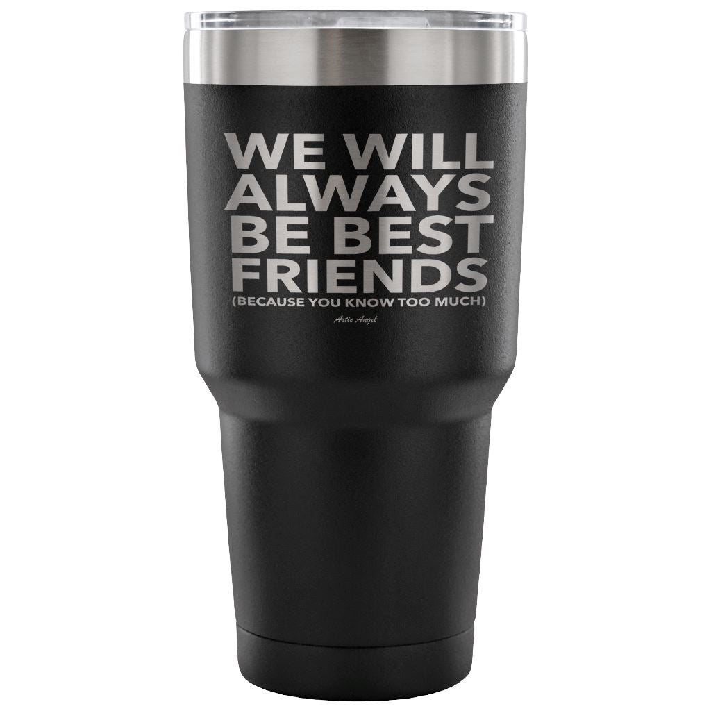 "We Will Always Be Best Friends (Because You Know Too Much) - Stainless Steel Tumbler Tumblers 30 Ounce Vacuum Tumbler - Black 