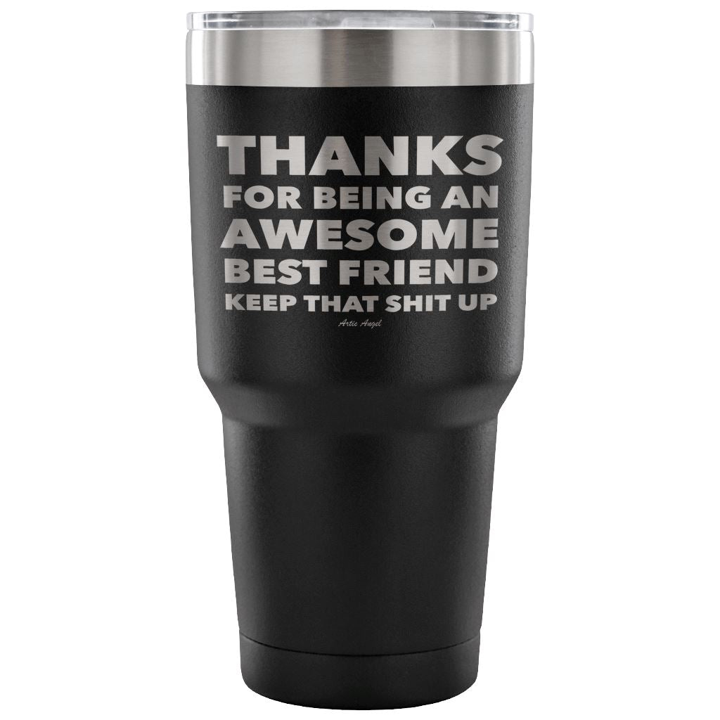 "Thanks For Being An Awesome Best Friend, Keep That Shit Up" - Stainless Steel Tumbler Tumblers 30 Ounce Vacuum Tumbler - Black 