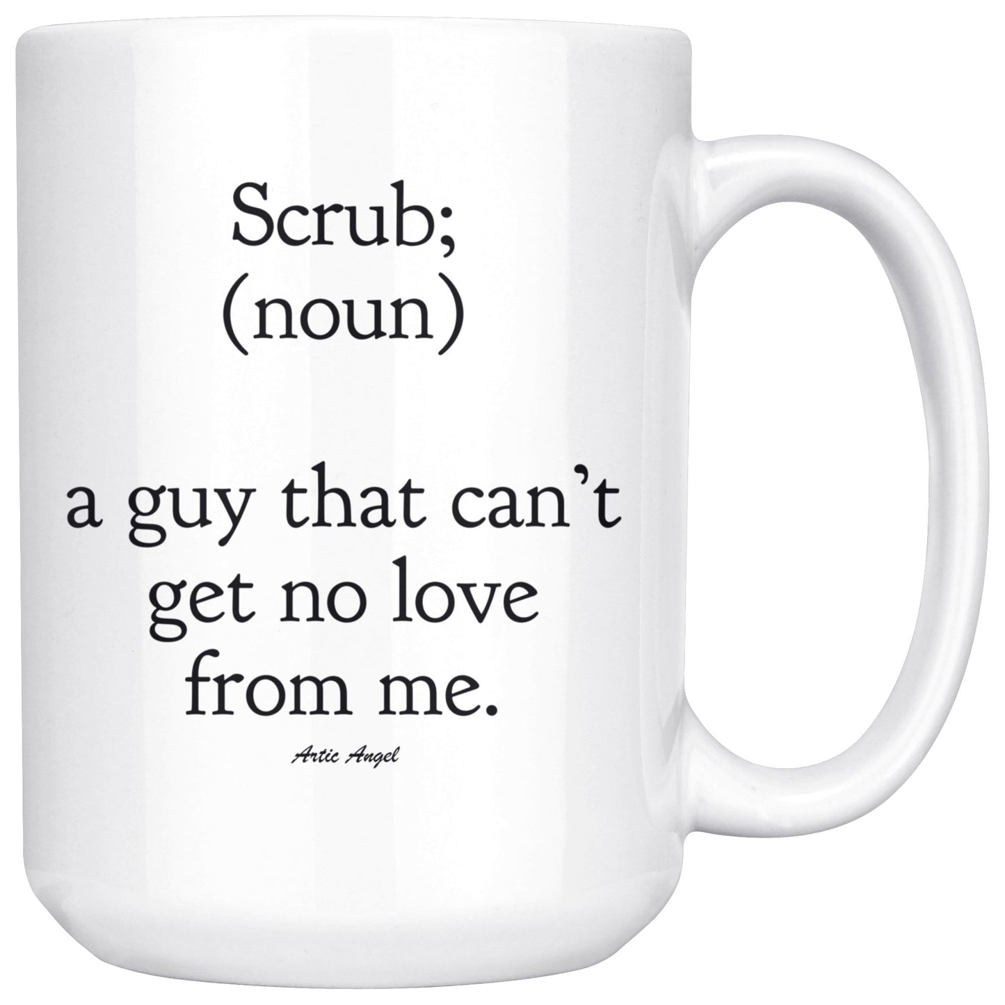 Funny "Scrub - A Guy That Can't Get No Love From Me" Coffee Mug Drinkware White - 15oz 