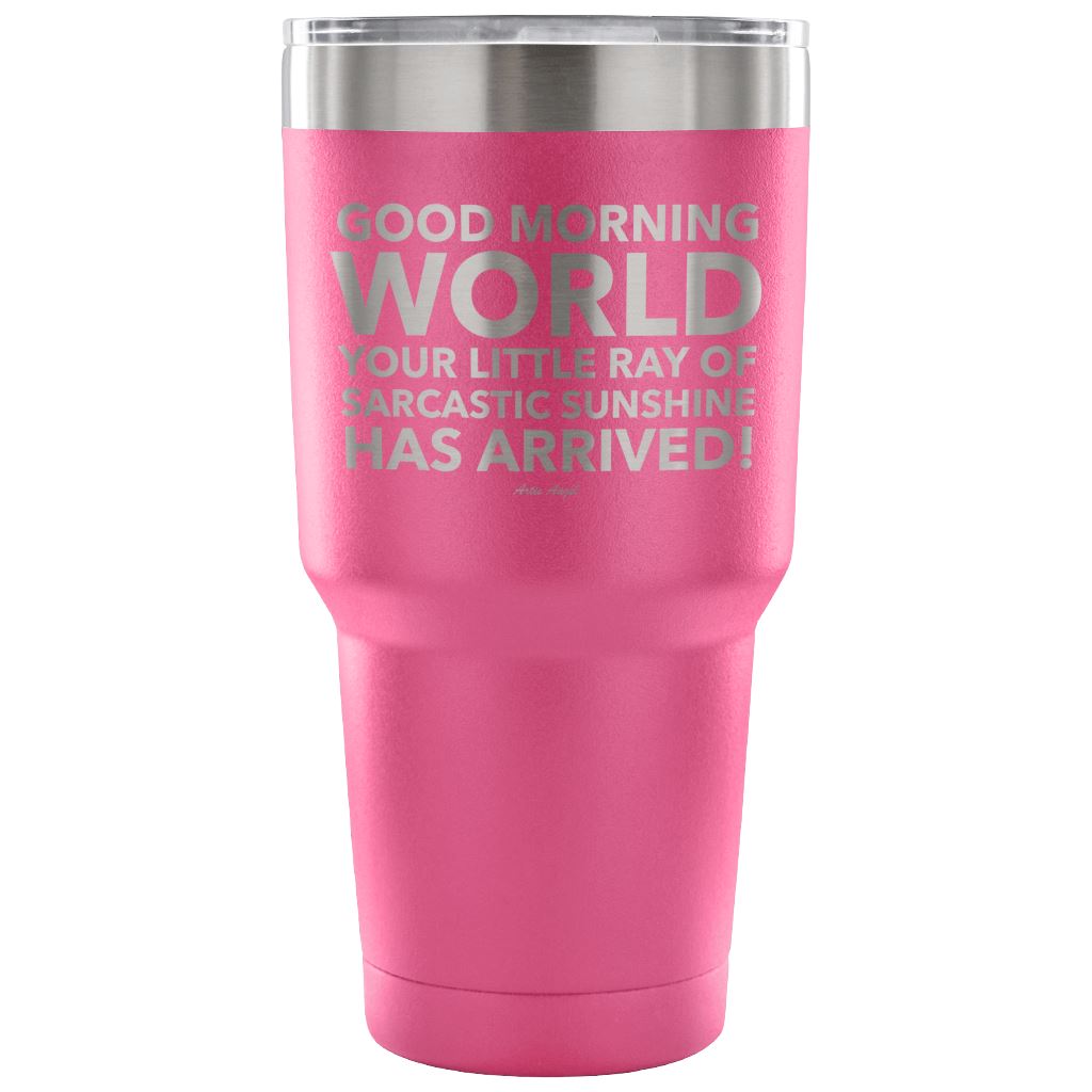 "Good Morning World Your Little Ray Of Sarcastic Sunshine Has Arrived!" - Stainless Steel Tumbler Tumblers 30 Ounce Vacuum Tumbler - Pink 