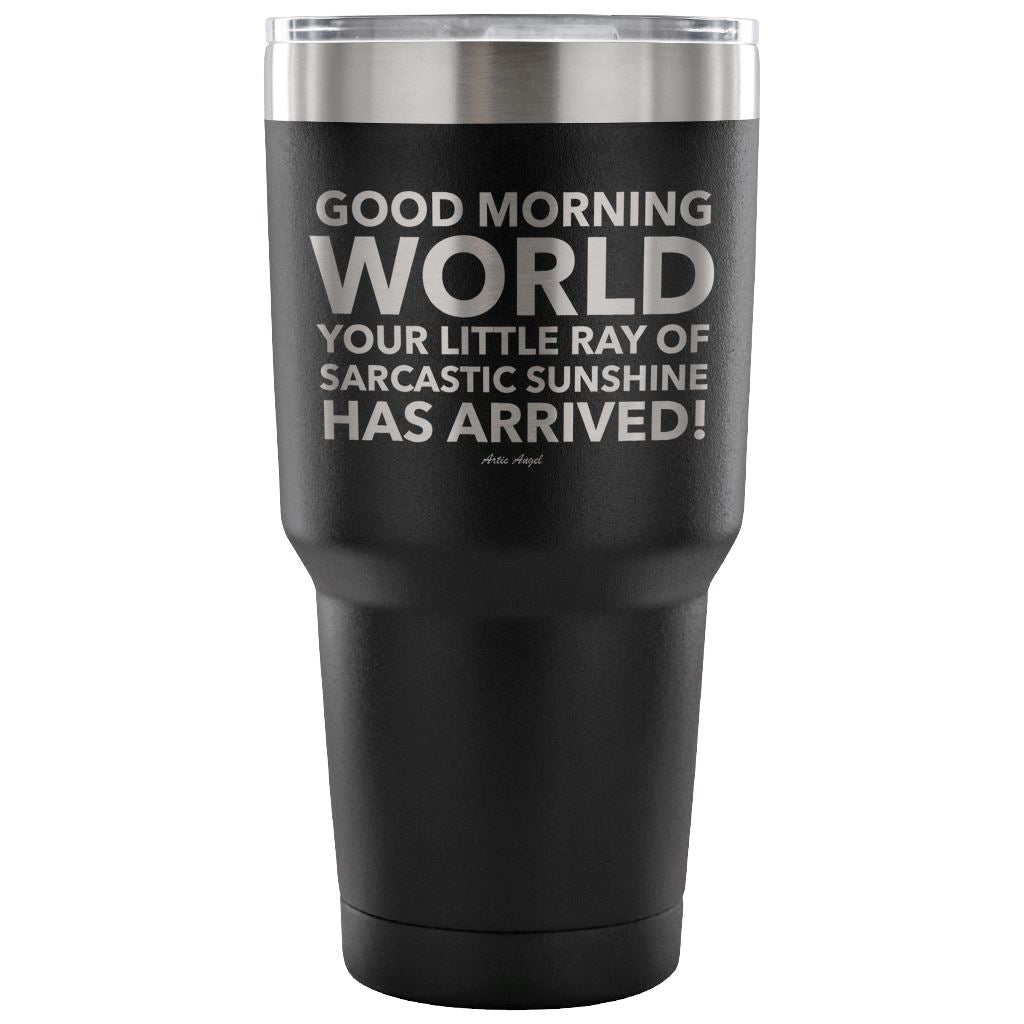 "Good Morning World Your Little Ray Of Sarcastic Sunshine Has Arrived!" - Stainless Steel Tumbler Tumblers 30 Ounce Vacuum Tumbler - Black 