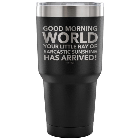 "Good Morning World Your Little Ray Of Sarcastic Sunshine Has Arrived!" - Stainless Steel Tumbler Tumblers 30 Ounce Vacuum Tumbler - Black