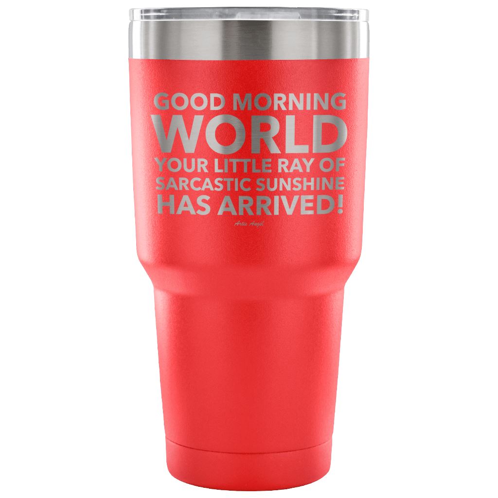"Good Morning World Your Little Ray Of Sarcastic Sunshine Has Arrived!" - Stainless Steel Tumbler Tumblers 30 Ounce Vacuum Tumbler - Red 