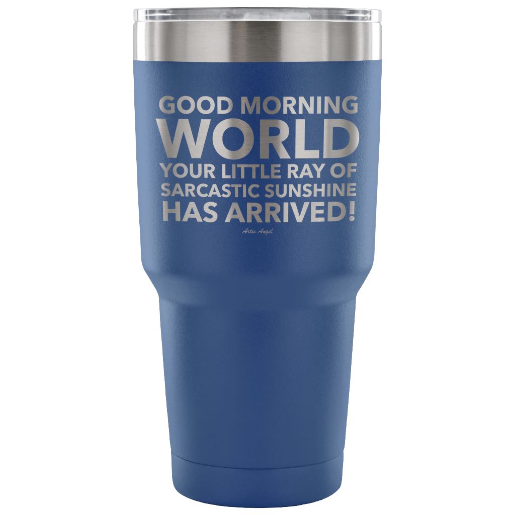 "Good Morning World Your Little Ray Of Sarcastic Sunshine Has Arrived!" - Stainless Steel Tumbler Tumblers 30 Ounce Vacuum Tumbler - Blue 