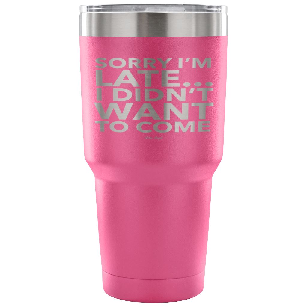 Funny "Sorry I'm Late I Didn't Want To Come" - Steel Tumbler Tumblers 30 Ounce Vacuum Tumbler - Pink 
