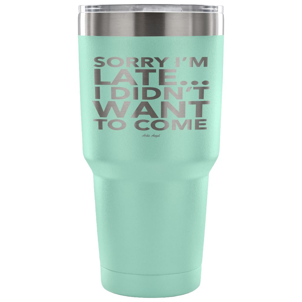 Funny "Sorry I'm Late I Didn't Want To Come" - Steel Tumbler Tumblers 30 Ounce Vacuum Tumbler - Teal 