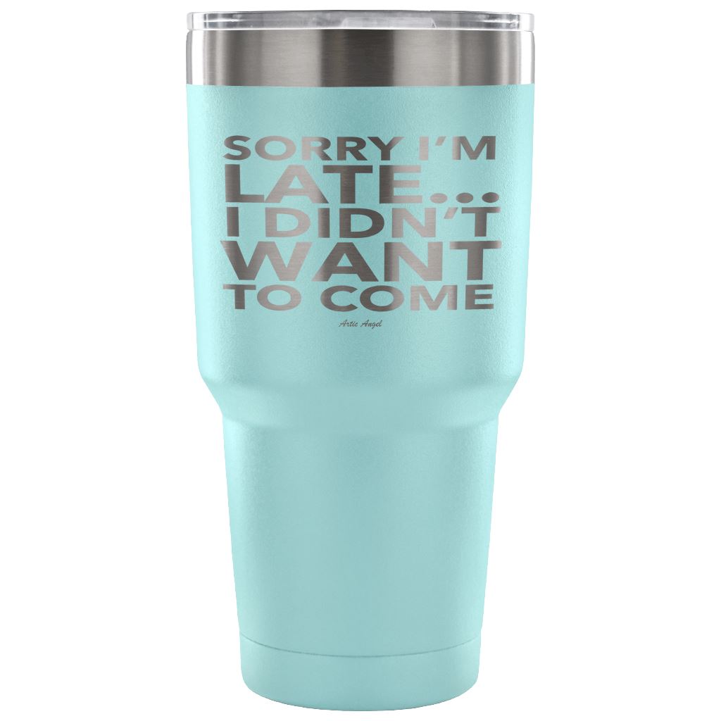 Funny "Sorry I'm Late I Didn't Want To Come" - Steel Tumbler Tumblers 30 Ounce Vacuum Tumbler - Light Blue 