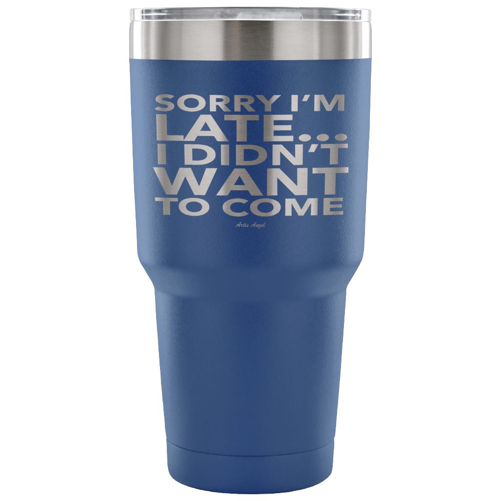 Funny "Sorry I'm Late I Didn't Want To Come" - Steel Tumbler Tumblers 30 Ounce Vacuum Tumbler - Blue 