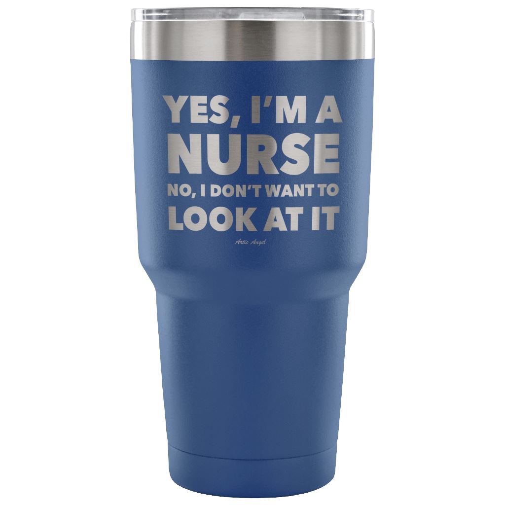Funny "Yes, I'm A Nurse. No, I Don't Want To Look At It" Tumbler Tumblers Blue 